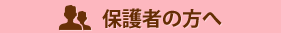 保護者の方へ